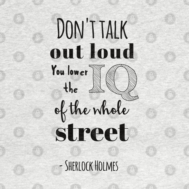 Sherlock Holmes - Don't talk out loud. You lower the IQ of the whole street by qpdesignco